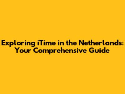 Exploring iTime in the Netherlands: Your Comprehensive Guide
