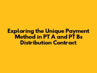Exploring the Unique Payment Method in PT A and PT B's Distribution Contract
