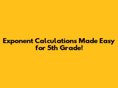 Exponent Calculations Made Easy for 5th Grade!