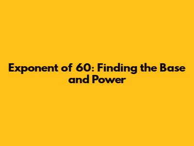 Exponent of 60: Finding the Base and Power