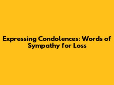 Expressing Condolences: Words of Sympathy for Loss