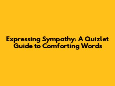 Expressing Sympathy: A Quizlet Guide to Comforting Words