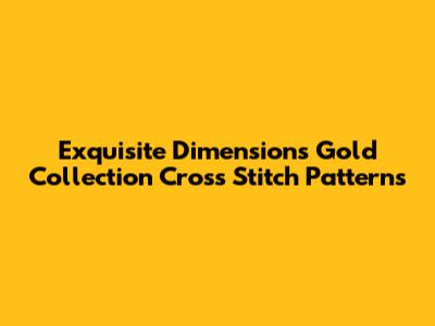 Exquisite Dimensions Gold Collection Cross Stitch Patterns