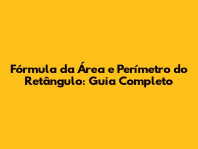 Fórmula da Área e Perímetro do Retângulo: Guia Completo