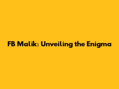 FB Malik: Unveiling the Enigma