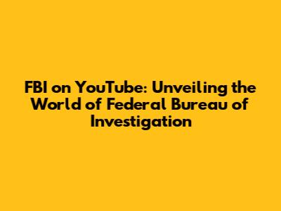 FBI on YouTube: Unveiling the World of Federal Bureau of Investigation