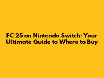 FC 25 on Nintendo Switch: Your Ultimate Guide to Where to Buy