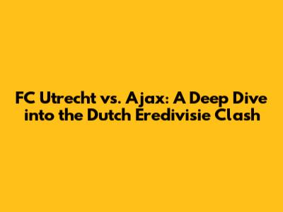 FC Utrecht vs. Ajax: A Deep Dive into the Dutch Eredivisie Clash