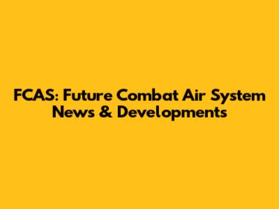 FCAS: Future Combat Air System News & Developments