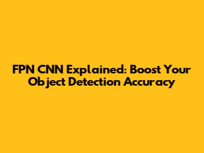 FPN CNN Explained: Boost Your Object Detection Accuracy