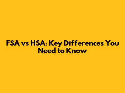 FSA vs HSA: Key Differences You Need to Know