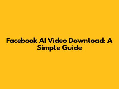 Facebook AI Video Download: A Simple Guide