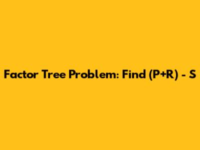 Factor Tree Problem: Find (P+R) - S