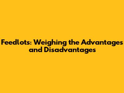 Feedlots: Weighing the Advantages and Disadvantages
