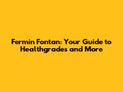 Fermin Fontan: Your Guide to Healthgrades and More