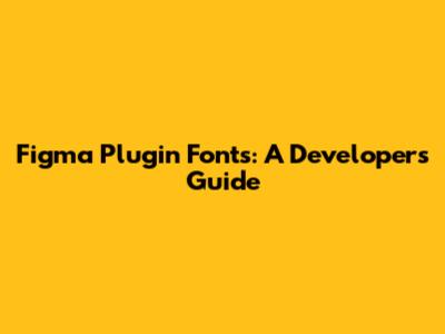 Figma Plugin Fonts: A Developer's Guide