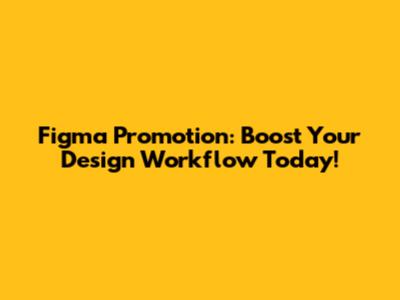 Figma Promotion: Boost Your Design Workflow Today!
