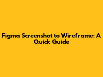 Figma Screenshot to Wireframe: A Quick Guide