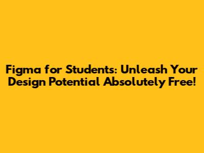 Figma for Students: Unleash Your Design Potential Absolutely Free!