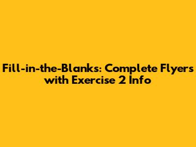 Fill-in-the-Blanks: Complete Flyers with Exercise 2 Info