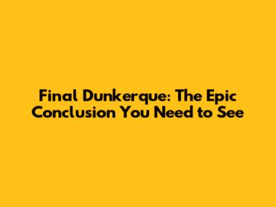 Final Dunkerque: The Epic Conclusion You Need to See