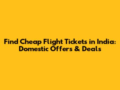 Find Cheap Flight Tickets in India: Domestic Offers & Deals