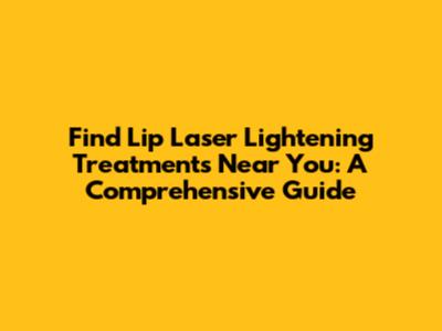 Find Lip Laser Lightening Treatments Near You: A Comprehensive Guide