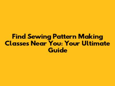 Find Sewing Pattern Making Classes Near You: Your Ultimate Guide