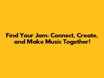 Find Your Jam: Connect, Create, and Make Music Together!