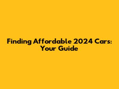 Finding Affordable 2024 Cars: Your Guide