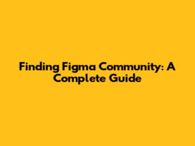 Finding Figma Community: A Complete Guide