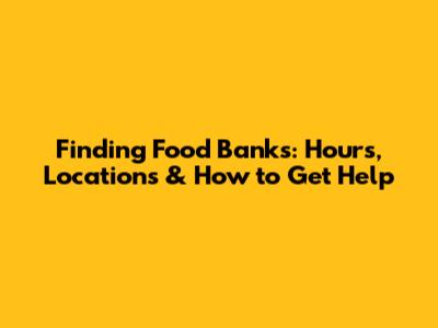 Finding Food Banks: Hours, Locations & How to Get Help