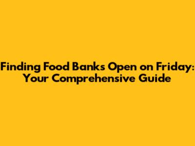 Finding Food Banks Open on Friday: Your Comprehensive Guide