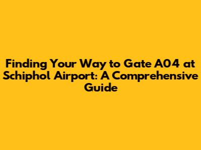 Finding Your Way to Gate A04 at Schiphol Airport: A Comprehensive Guide