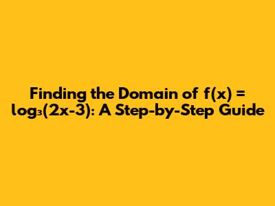 Finding the Domain of f(x) = log₃(2x-3): A Step-by-Step Guide