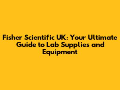 Fisher Scientific UK: Your Ultimate Guide to Lab Supplies and Equipment