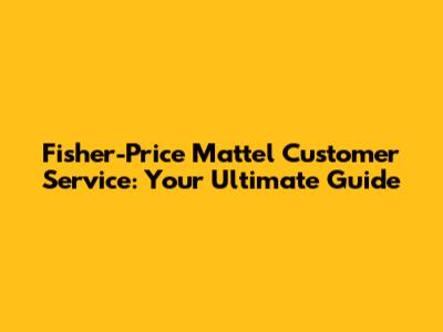 Fisher-Price Mattel Customer Service: Your Ultimate Guide