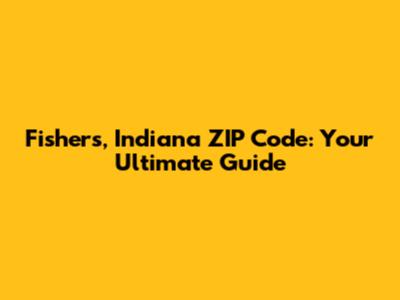 Fishers, Indiana ZIP Code: Your Ultimate Guide