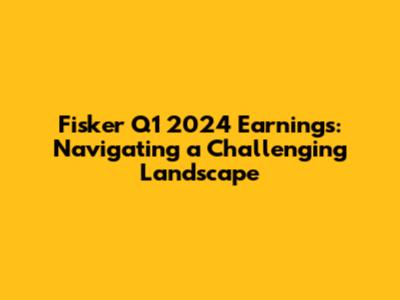 Fisker Q1 2024 Earnings: Navigating a Challenging Landscape