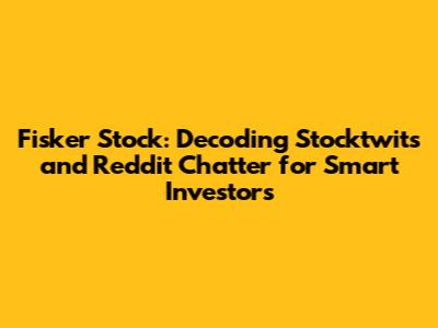 Fisker Stock: Decoding Stocktwits and Reddit Chatter for Smart Investors