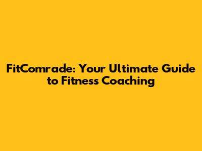 FitComrade: Your Ultimate Guide to Fitness Coaching