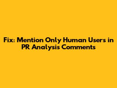 Fix: Mention Only Human Users in PR Analysis Comments