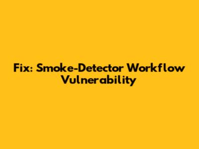 Fix: Smoke-Detector Workflow Vulnerability