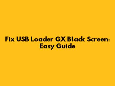 Fix USB Loader GX Black Screen: Easy Guide