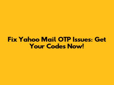 Fix Yahoo Mail OTP Issues: Get Your Codes Now!