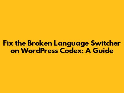 Fix the Broken Language Switcher on WordPress Codex: A Guide