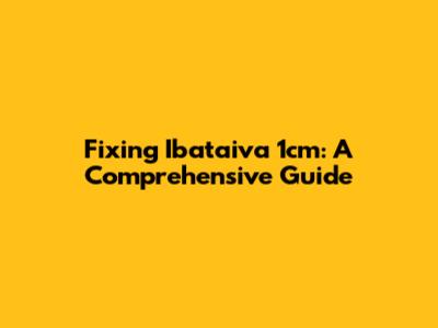 Fixing Ibataiva 1cm: A Comprehensive Guide