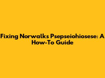 Fixing Norwalk's Psepseiohiosese: A How-To Guide