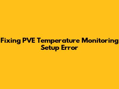 Fixing PVE Temperature Monitoring Setup Error