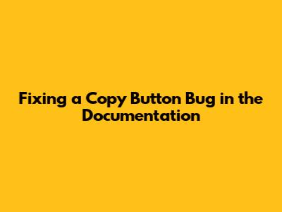 Fixing a Copy Button Bug in the Documentation